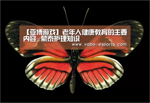 【亚博游戏】老年人健康教育的主要内容-蒙泰护理知识(图1) 亚博热点
