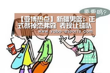 【亚博热点】新疆男篮:正式裁掉杰弗森 表现让球队非常失望(图2) 亚博导航
