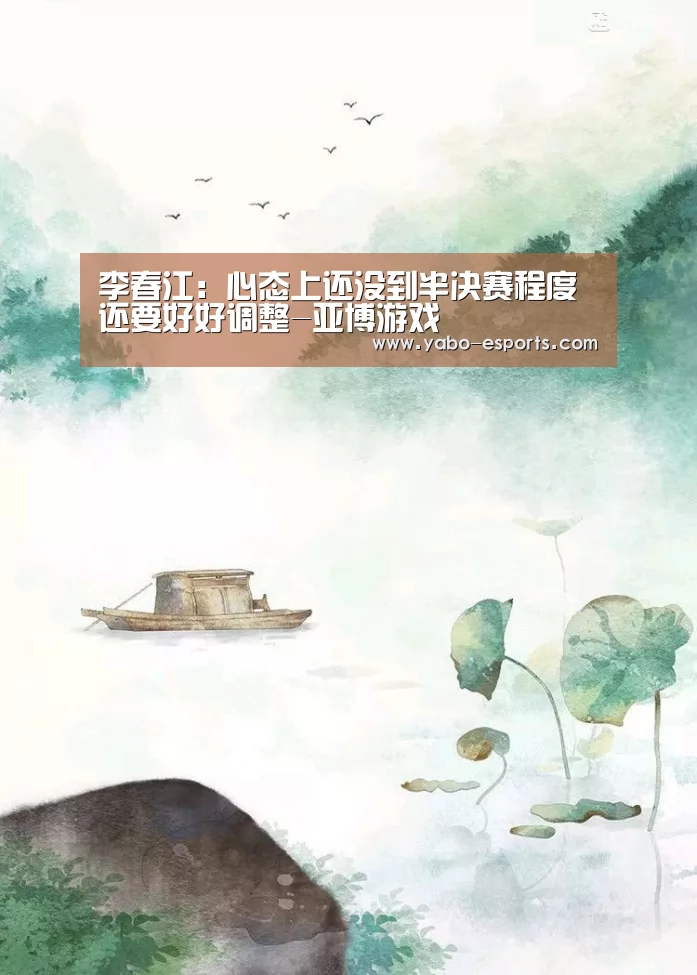 李春江:心态上还没到半决赛程度 还要好好调整-亚博游戏(图1) 亚博热点