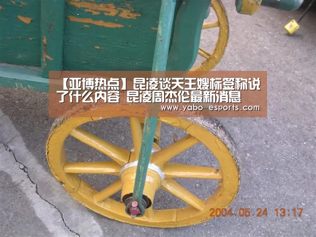 【亚博热点】昆凌谈天王嫂标签称说了什么内容 昆凌周杰伦最新消息(图1) 亚博导航