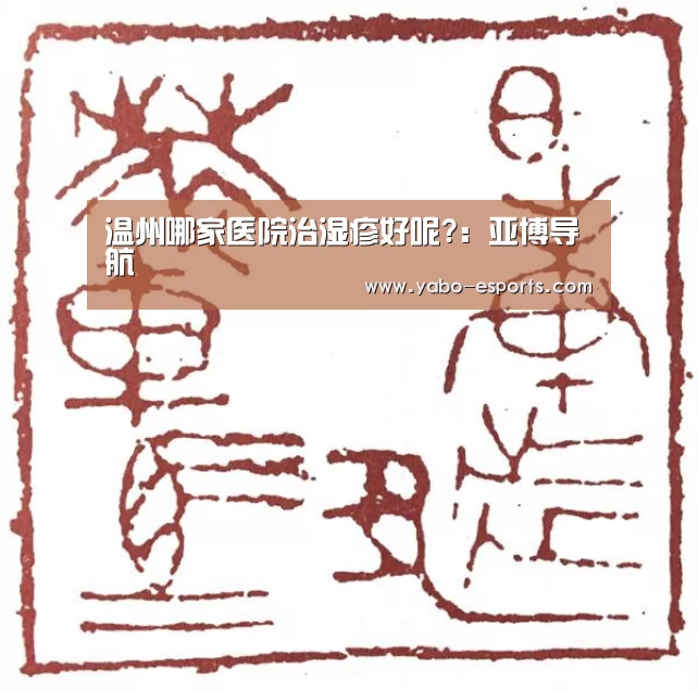 温州哪家医院治湿疹好呢?：亚博导航