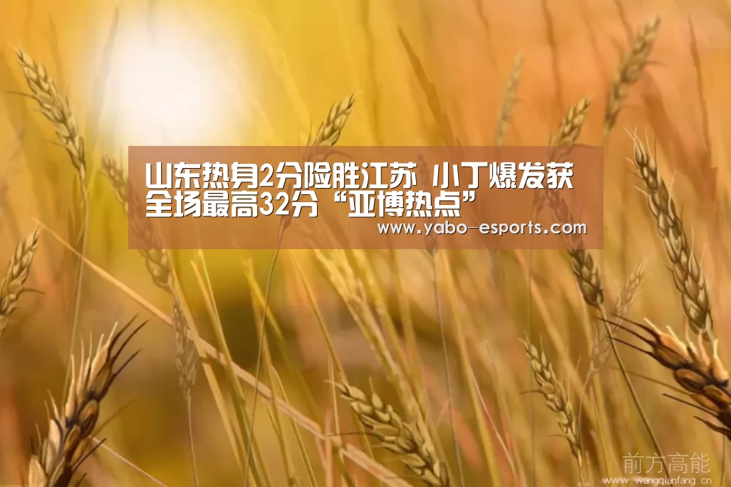 山东热身2分险胜江苏 小丁爆发获全场最高32分“亚博热点”(图3) 亚博热点
