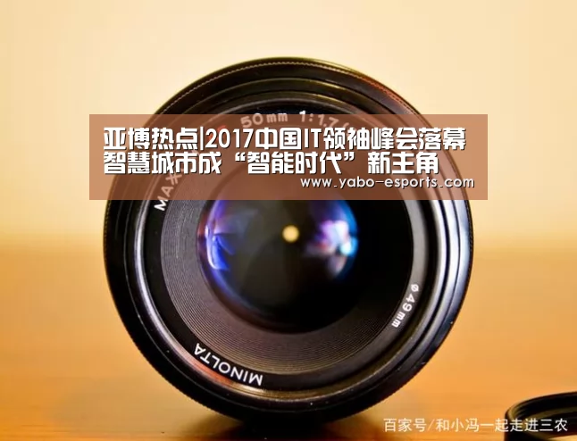亚博热点|2017中国IT领袖峰会落幕智